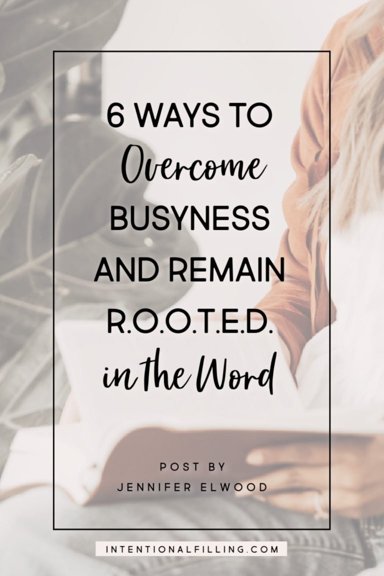 6 Ways to Overcome Busyness & Remain R.O.O.T.E.D in the Word by Jennifer Elwood | Intentionalfilling.com