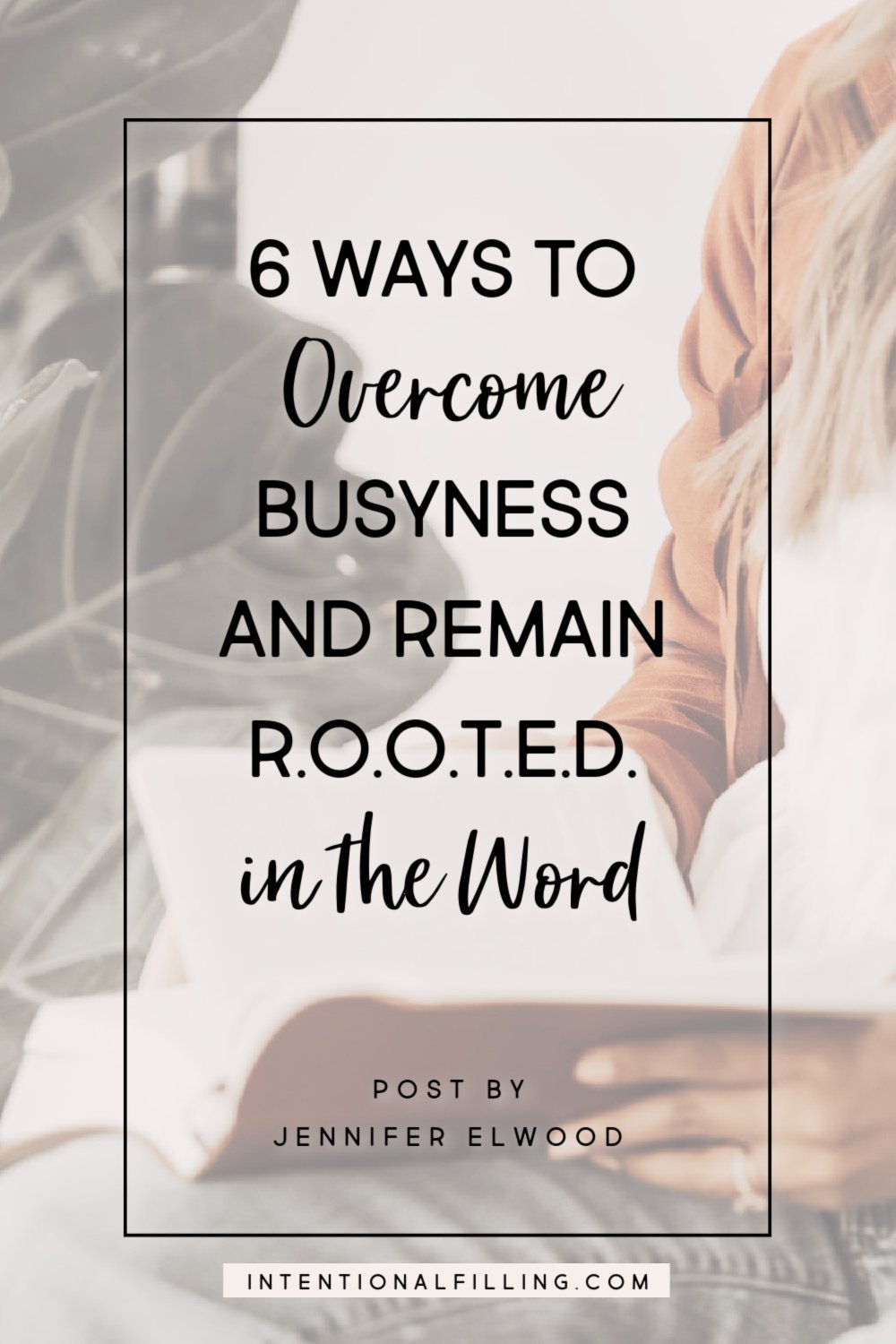 6 Ways to Overcome Busyness & Remain R.O.O.T.E.D in the Word by Jennifer Elwood | Intentionalfilling.com